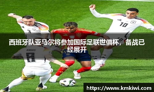 西班牙队亚马尔将参加国际足联世俱杯，备战已经展开