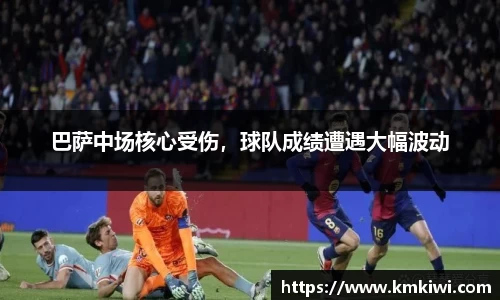 巴萨中场核心受伤，球队成绩遭遇大幅波动
