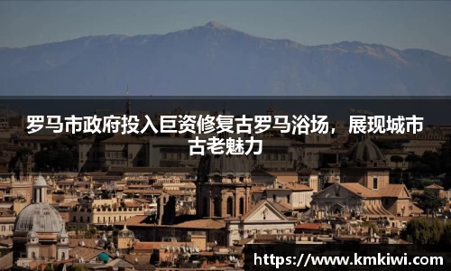 罗马市政府投入巨资修复古罗马浴场，展现城市古老魅力