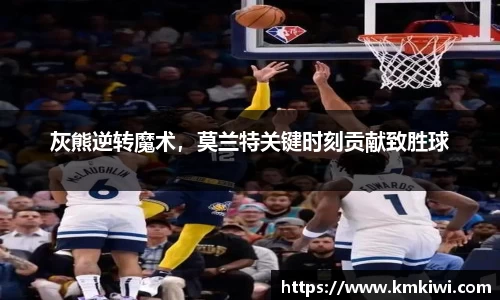 灰熊逆转魔术，莫兰特关键时刻贡献致胜球