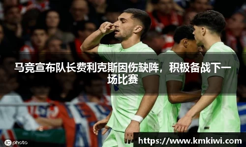 马竞宣布队长费利克斯因伤缺阵，积极备战下一场比赛
