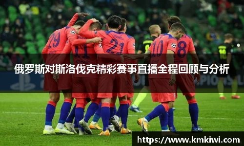 俄罗斯对斯洛伐克精彩赛事直播全程回顾与分析