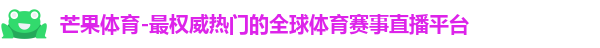 芒果体育-最权威热门的全球体育赛事直播平台